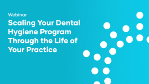Scaling Your Dental Hygiene Program Through the Life of Your Practice